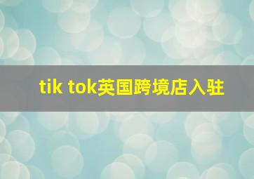 tik tok英国跨境店入驻